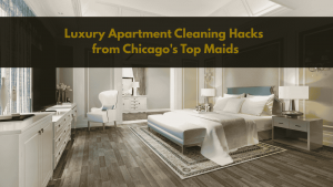 Luxury Apartment Cleaning Hacks from Chicago's Top Maids